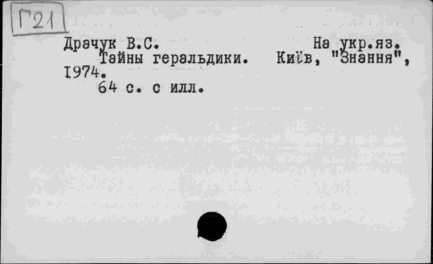 ﻿Г2И
Драчук В.С.
Тайны геральдики. 1974.
64 с. С ИЛЛ.
На укр.яз.
Київ, "Знання’’,